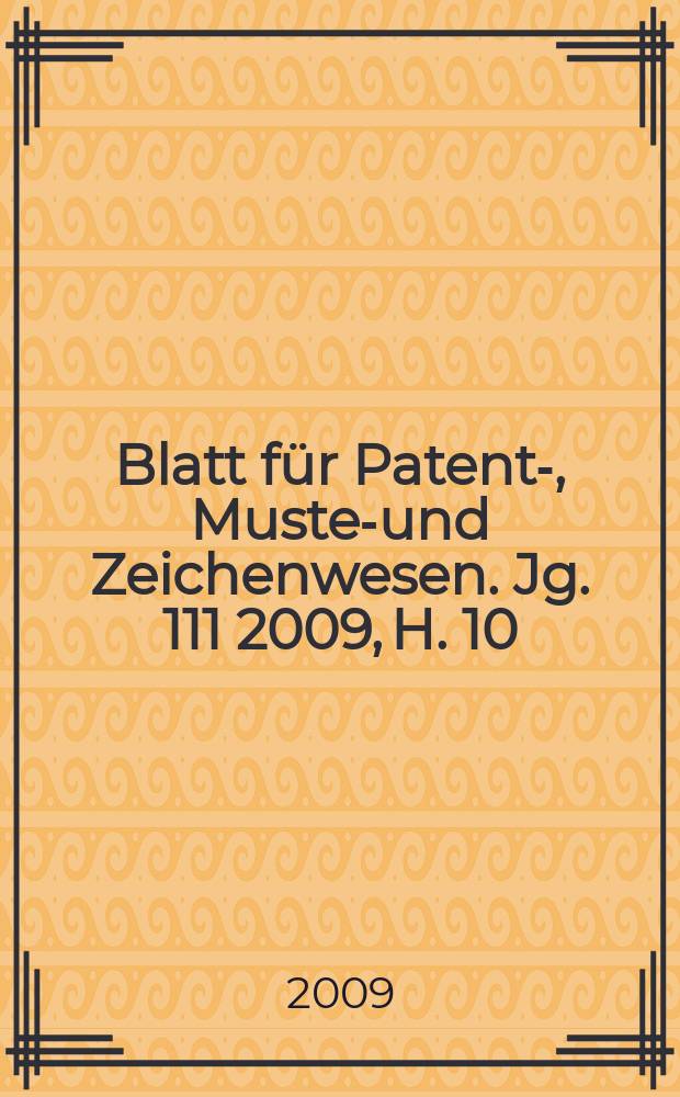 Blatt f&uuml;r Patent-, Muster- und Zeichenwesen. Jg. 111 2009, H. 10