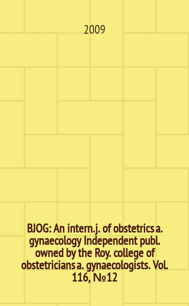BJOG : An intern. j. of obstetrics a. gynaecology [Independent publ. owned by the Roy. college of obstetricians a. gynaecologists]. Vol. 116, № 12