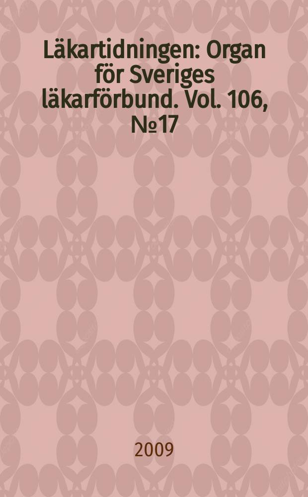 Läkartidningen : Organ för Sveriges läkarförbund. Vol. 106, № 17