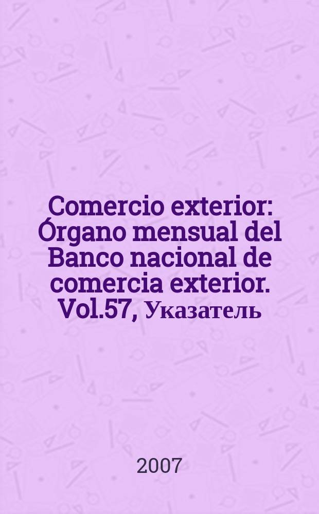 Comercio exterior : Órgano mensual del Banco nacional de comercia exterior. Vol.57, Указатель