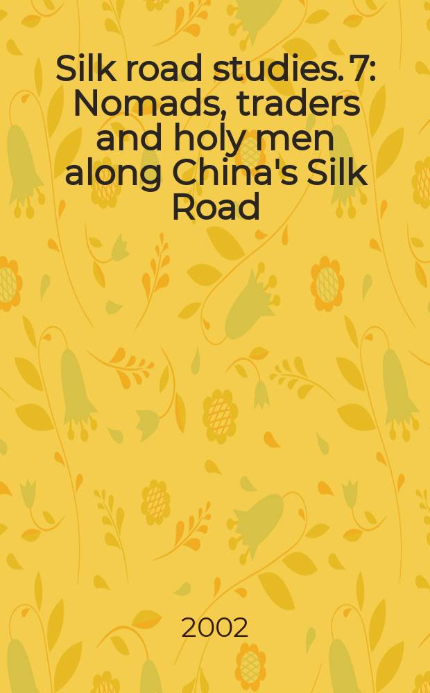 Silk road studies. 7 : Nomads, traders and holy men along China's Silk Road = Кочевники, торговцы и святые вдоль Китайского Шелкового Пути