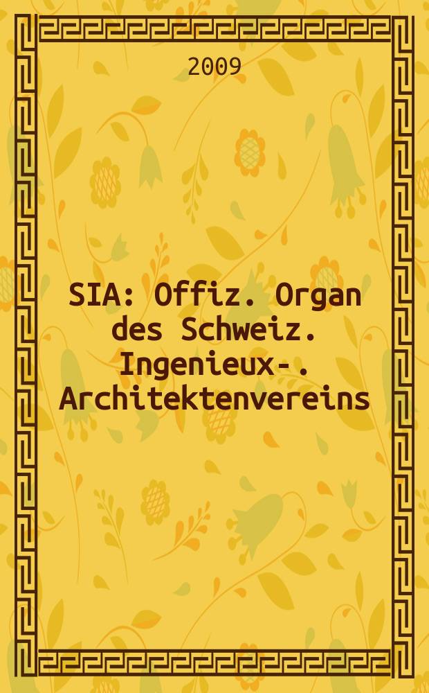 SIA : Offiz. Organ [des] Schweiz. Ingenieux -u. Architektenvereins (SIA), Ges. ehemaliger Studierender der ETH Zürich (GEP), Schweiz Vereinig. beratender Ingenieure (USIC). Jg. 135 2009, № 18