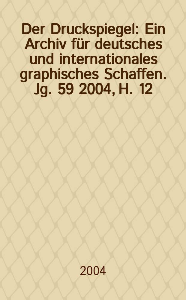 Der Druckspiegel : Ein Archiv für deutsches und internationales graphisches Schaffen. Jg. 59 2004, H. 12