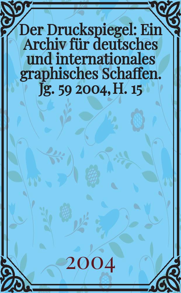 Der Druckspiegel : Ein Archiv für deutsches und internationales graphisches Schaffen. Jg. 59 2004, H. 15