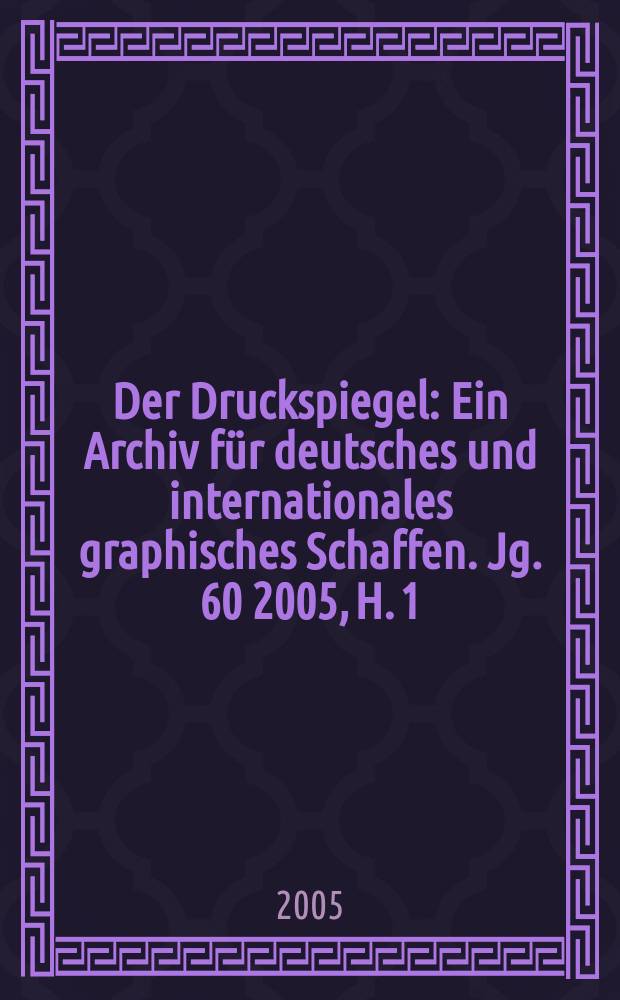 Der Druckspiegel : Ein Archiv für deutsches und internationales graphisches Schaffen. Jg. 60 2005, H. 1