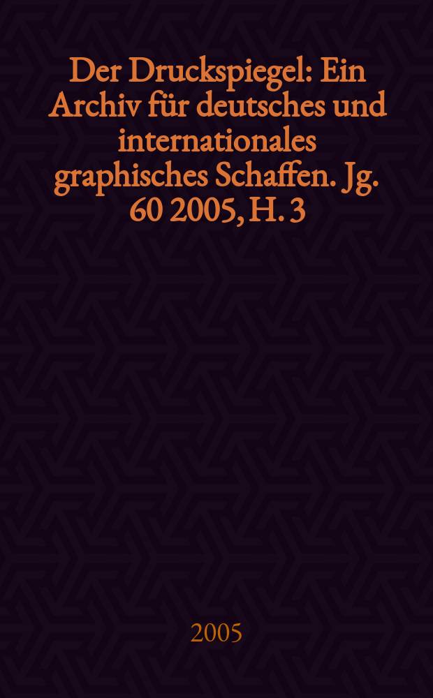 Der Druckspiegel : Ein Archiv für deutsches und internationales graphisches Schaffen. Jg. 60 2005, H. 3