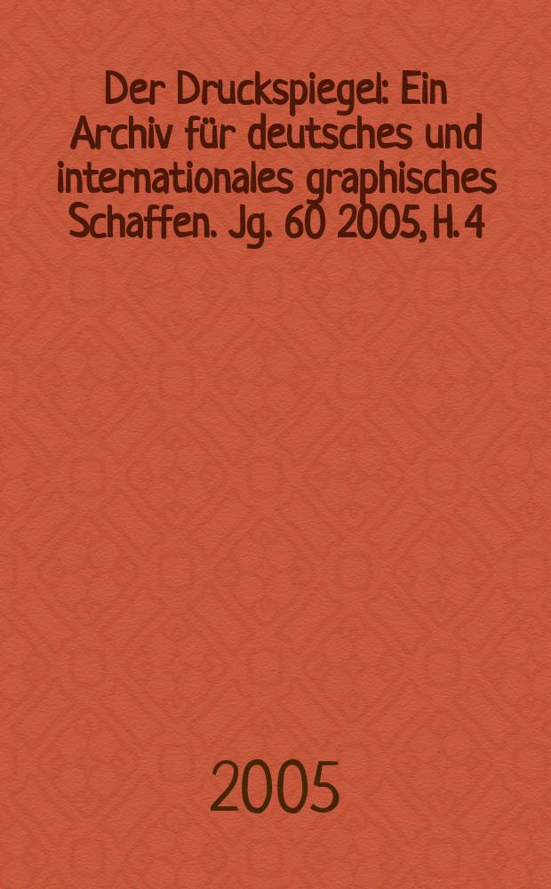 Der Druckspiegel : Ein Archiv für deutsches und internationales graphisches Schaffen. Jg. 60 2005, H. 4