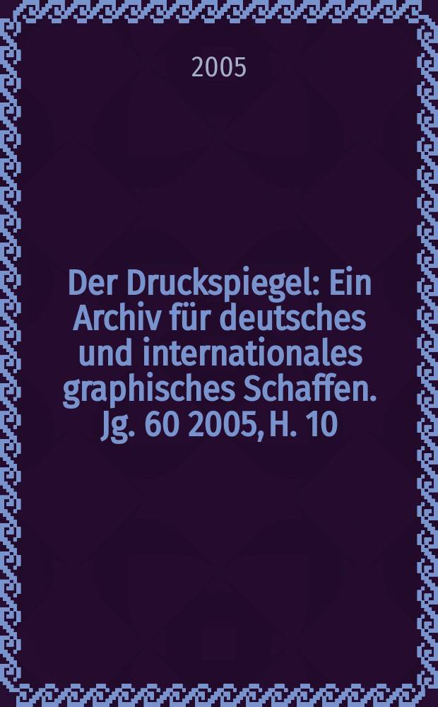 Der Druckspiegel : Ein Archiv für deutsches und internationales graphisches Schaffen. Jg. 60 2005, H. 10