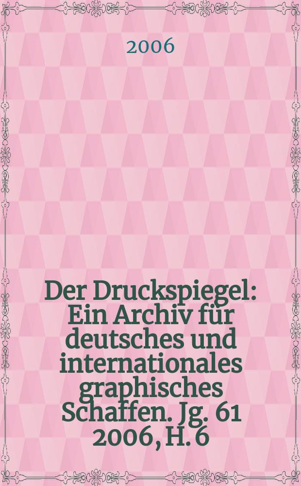 Der Druckspiegel : Ein Archiv für deutsches und internationales graphisches Schaffen. Jg. 61 2006, H. 6