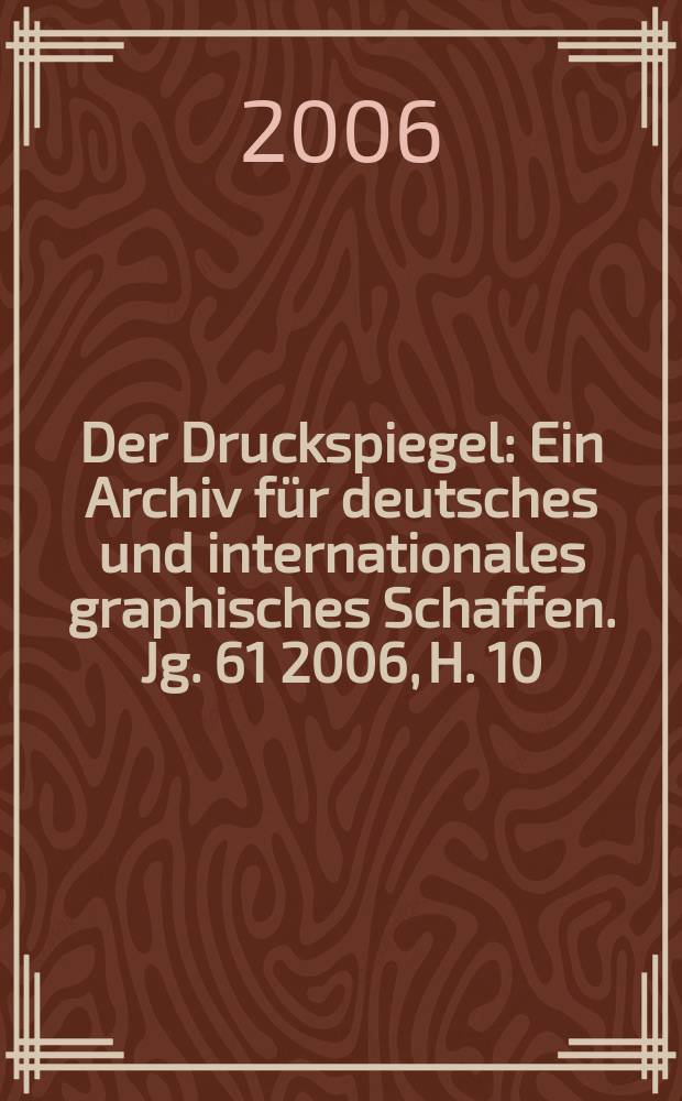 Der Druckspiegel : Ein Archiv für deutsches und internationales graphisches Schaffen. Jg. 61 2006, H. 10