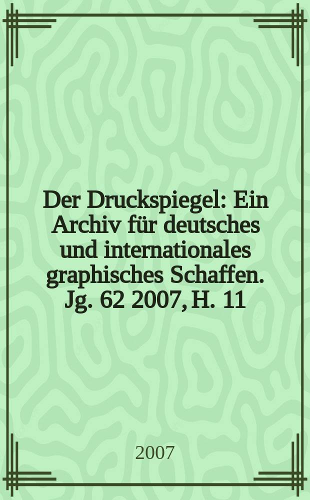 Der Druckspiegel : Ein Archiv für deutsches und internationales graphisches Schaffen. Jg. 62 2007, H. 11