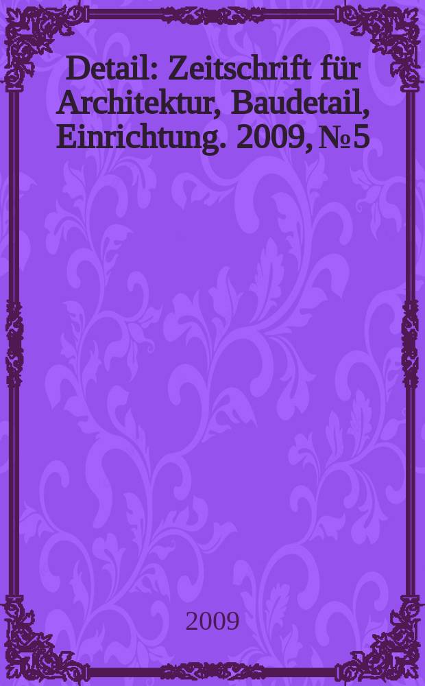 Detail : Zeitschrift für Architektur, Baudetail, Einrichtung. 2009, № 5