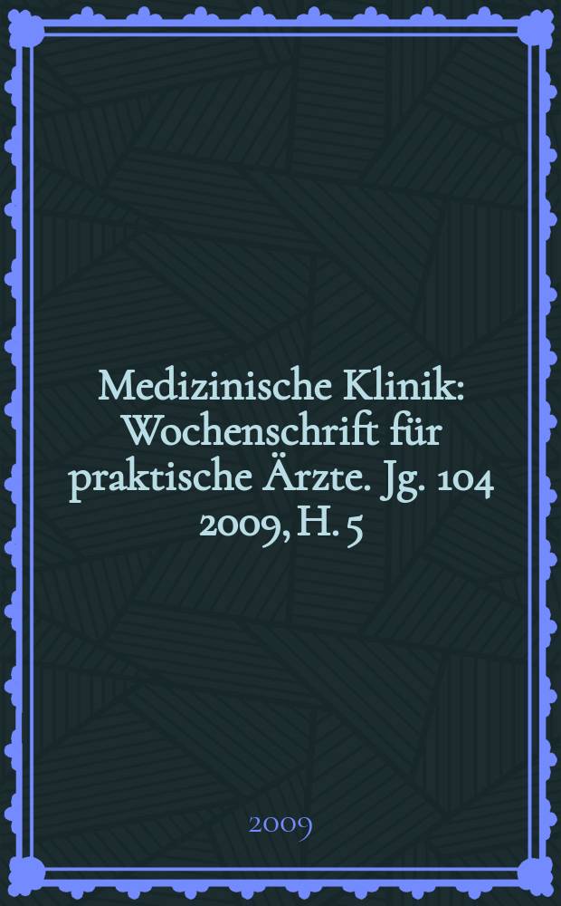 Medizinische Klinik : Wochenschrift für praktische Ärzte. Jg. 104 2009, H. 5
