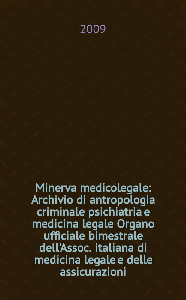 Minerva medicolegale : Archivio di antropologia criminale psichiatria e medicina legale Organo ufficiale bimestrale dell'Assoc. italiana di medicina legale e delle assicurazioni. Vol. 129, № 1