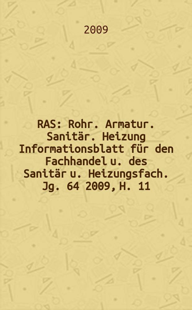 RAS : Rohr. Armatur. Sanitär. Heizung Informationsblatt für den Fachhandel u. des Sanitär u. Heizungsfach. Jg. 64 2009, H. 11