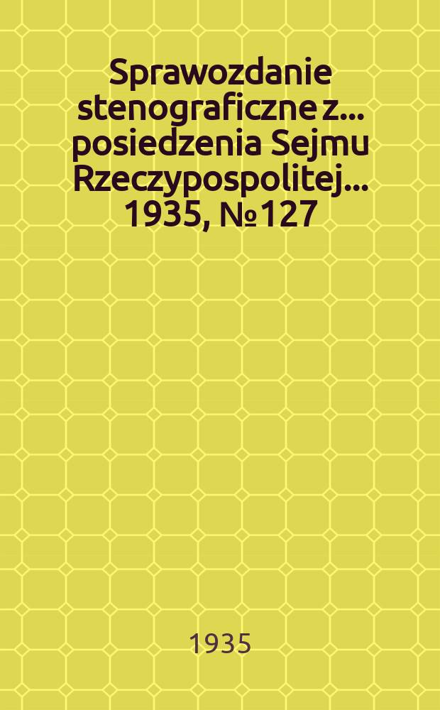 Sprawozdanie stenograficzne z ... posiedzenia Sejmu Rzeczypospolitej ... 1935, №127