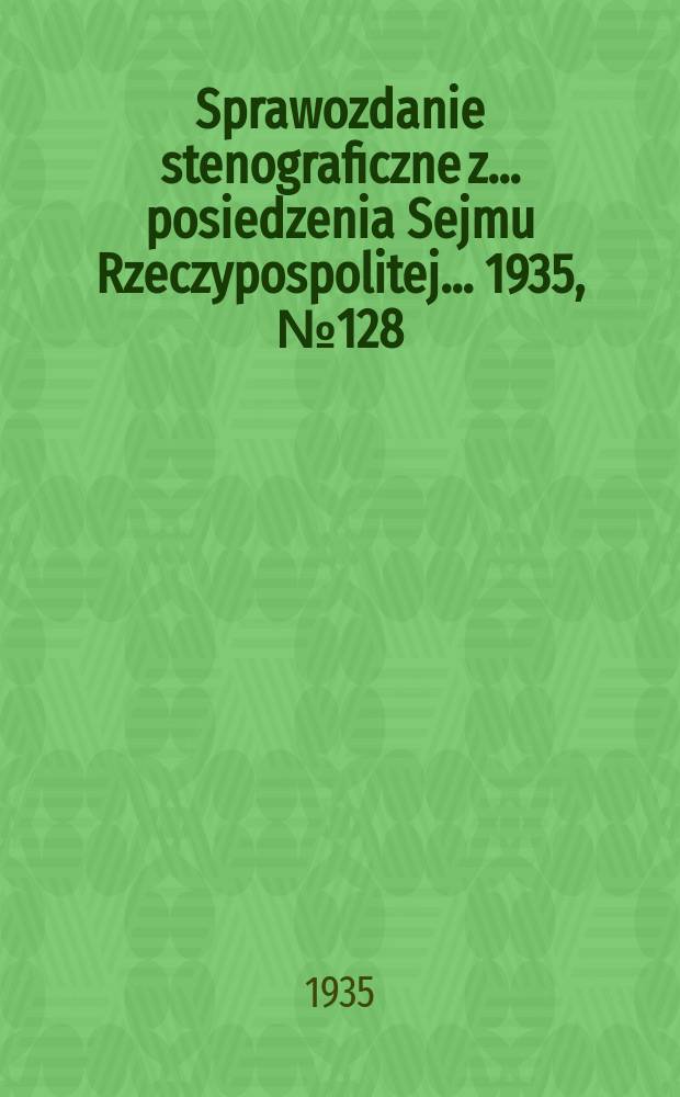 Sprawozdanie stenograficzne z ... posiedzenia Sejmu Rzeczypospolitej ... 1935, №128