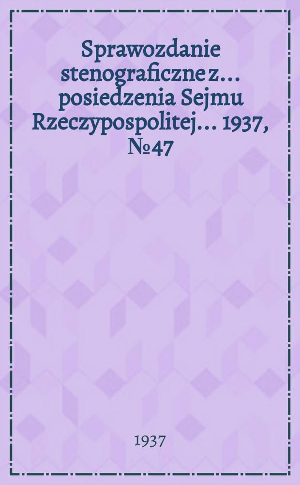 Sprawozdanie stenograficzne z ... posiedzenia Sejmu Rzeczypospolitej ... 1937, №47