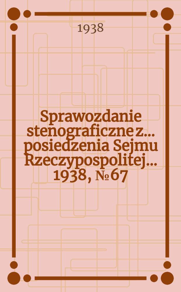 Sprawozdanie stenograficzne z ... posiedzenia Sejmu Rzeczypospolitej ... 1938, №67