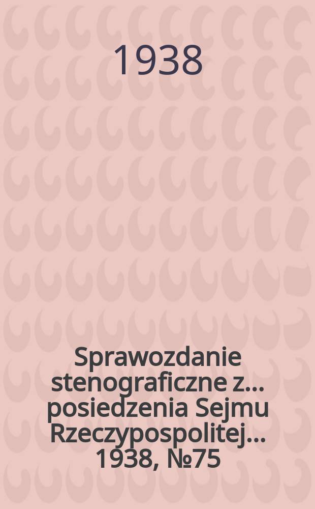 Sprawozdanie stenograficzne z ... posiedzenia Sejmu Rzeczypospolitej ... 1938, №75