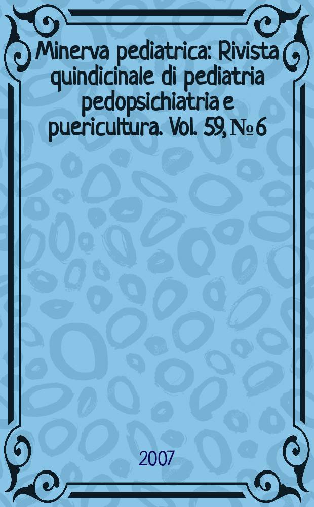 Minerva pediatrica : Rivista quindicinale di pediatria pedopsichiatria e puericultura. Vol. 59, № 6