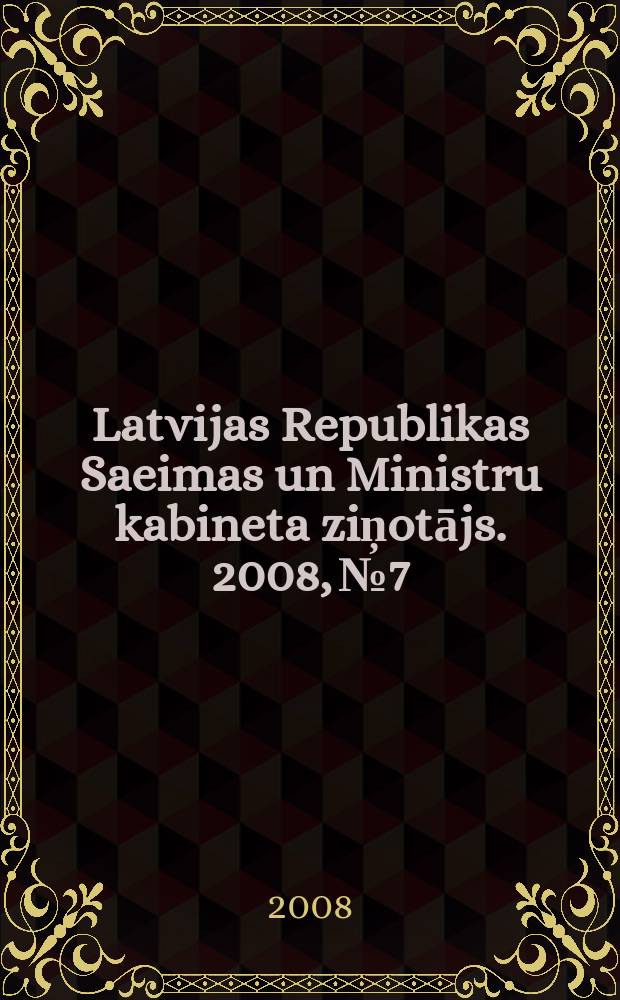 Latvijas Republikas Saeimas un Ministru kabineta ziņotājs. 2008, № 7