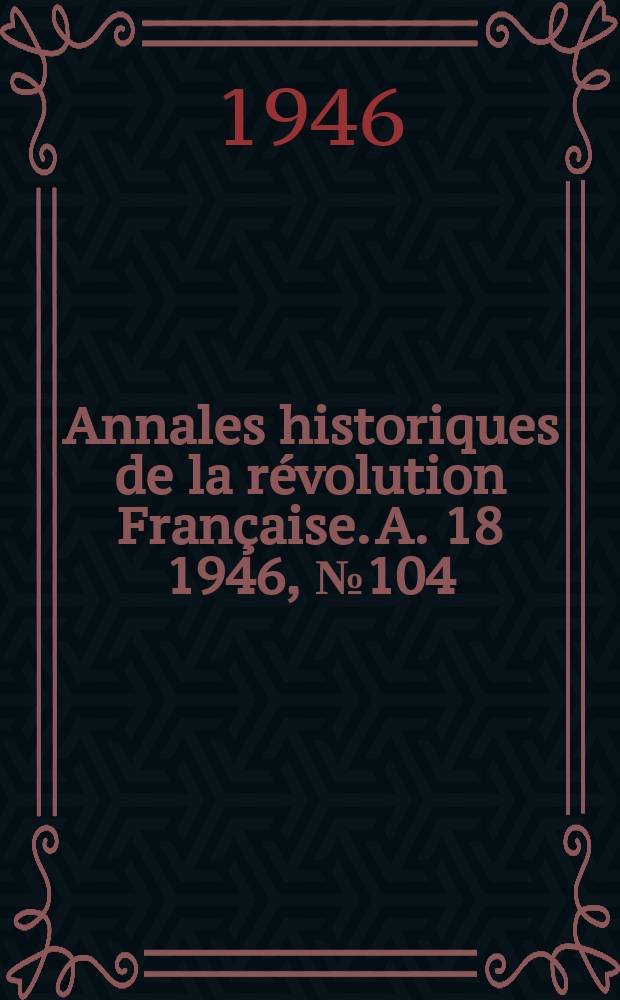 Annales historiques de la révolution Française. A. 18 1946, № 104
