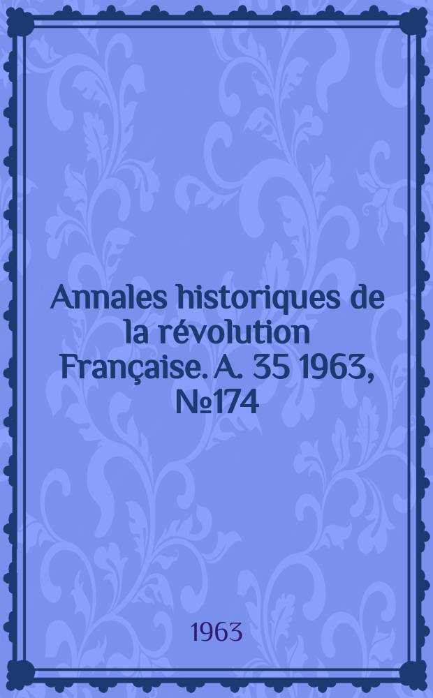Annales historiques de la r&eacute;volution Fran&ccedil;aise. A. 35 1963, № 174