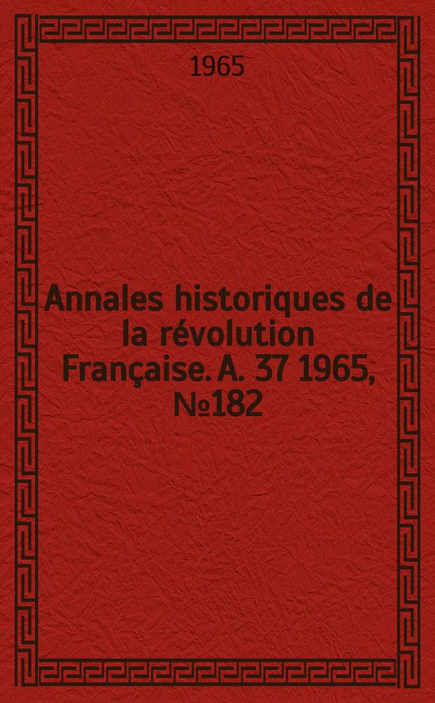 Annales historiques de la r&eacute;volution Fran&ccedil;aise. A. 37 1965, № 182