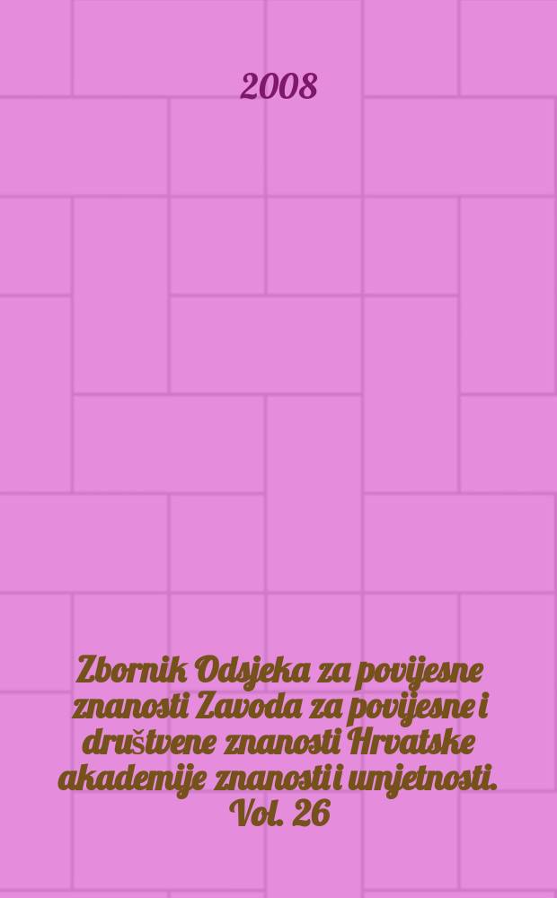 Zbornik Odsjeka za povijesne znanosti Zavoda za povijesne i društvene znanosti Hrvatske akademije znanosti i umjetnosti. Vol. 26