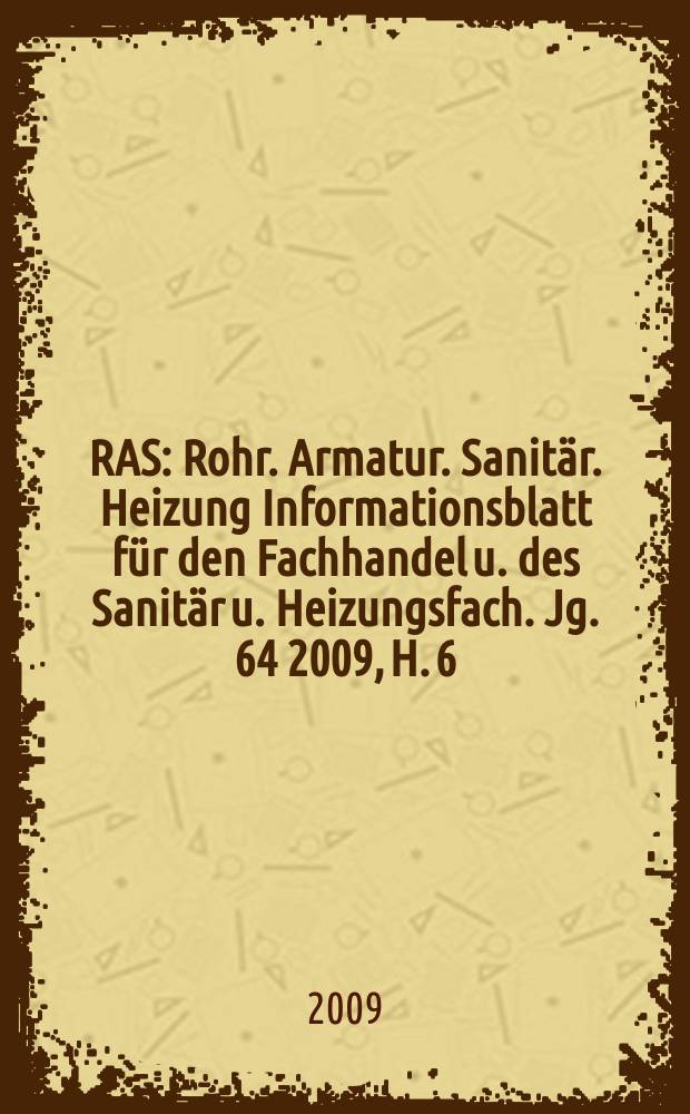 RAS : Rohr. Armatur. Sanit&auml;r. Heizung Informationsblatt f&uuml;r den Fachhandel u. des Sanit&auml;r u. Heizungsfach. Jg. 64 2009, H. 6