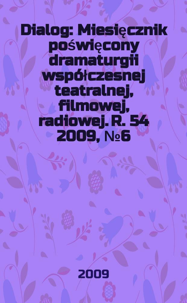 Dialog : Miesięcznik poświęcony dramaturgii współczesnej teatralnej, filmowej, radiowej. R. 54 2009, № 6(631)