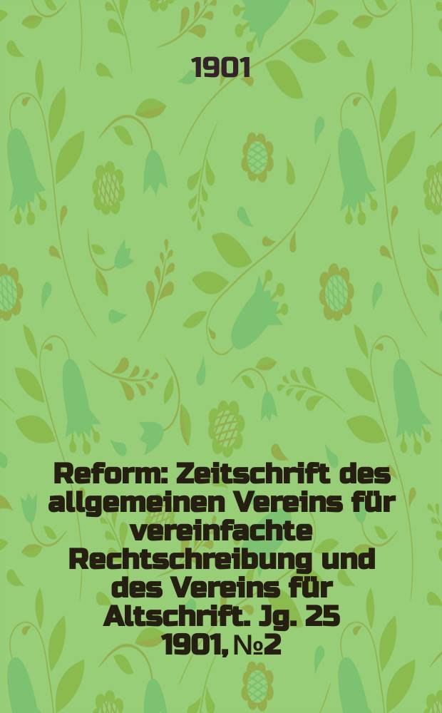 Reform : Zeitschrift des allgemeinen Vereins für vereinfachte Rechtschreibung und des Vereins für Altschrift. Jg. 25 1901, № 2