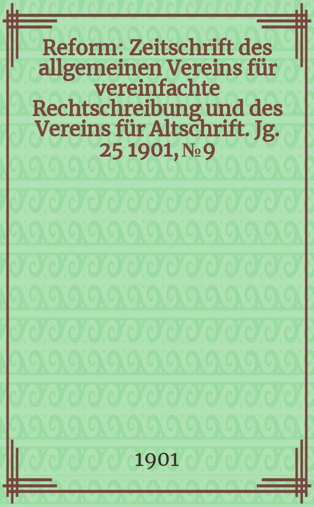 Reform : Zeitschrift des allgemeinen Vereins für vereinfachte Rechtschreibung und des Vereins für Altschrift. Jg. 25 1901, № 9