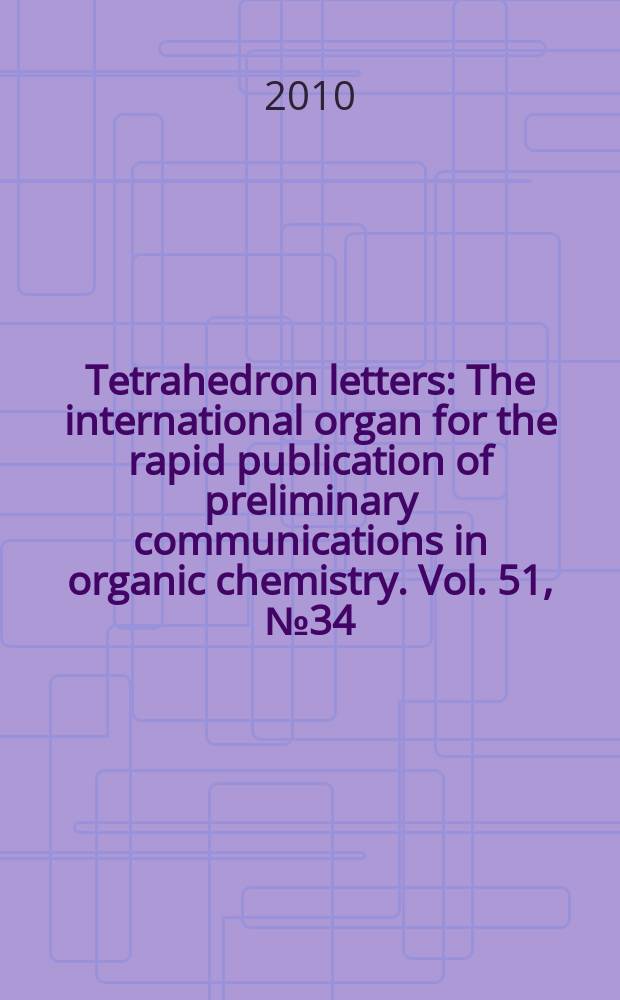Tetrahedron letters : The international organ for the rapid publication of preliminary communications in organic chemistry. Vol. 51, № 34