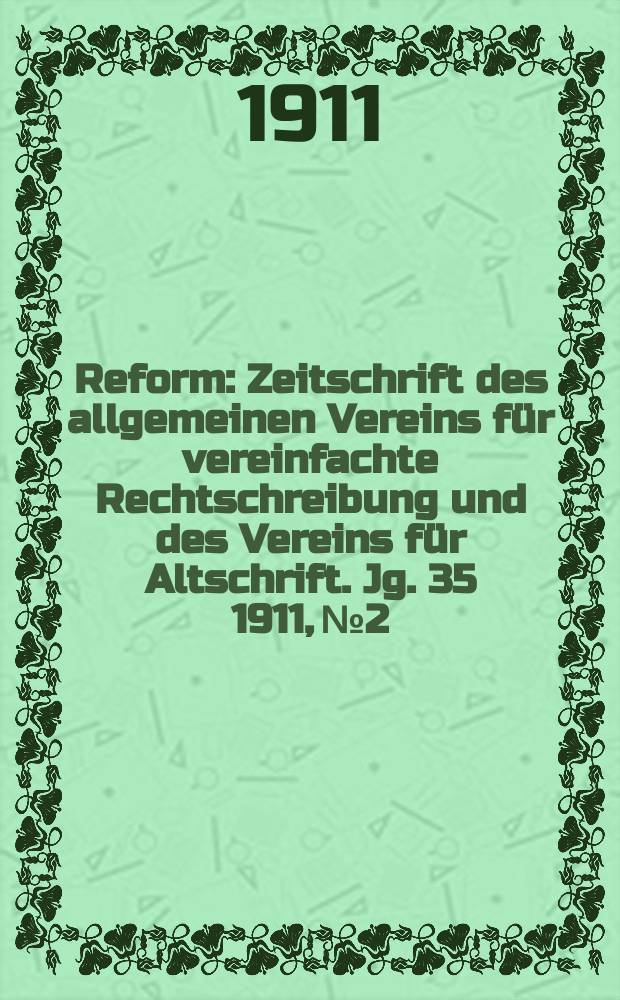 Reform : Zeitschrift des allgemeinen Vereins für vereinfachte Rechtschreibung und des Vereins für Altschrift. Jg. 35 1911, № 2