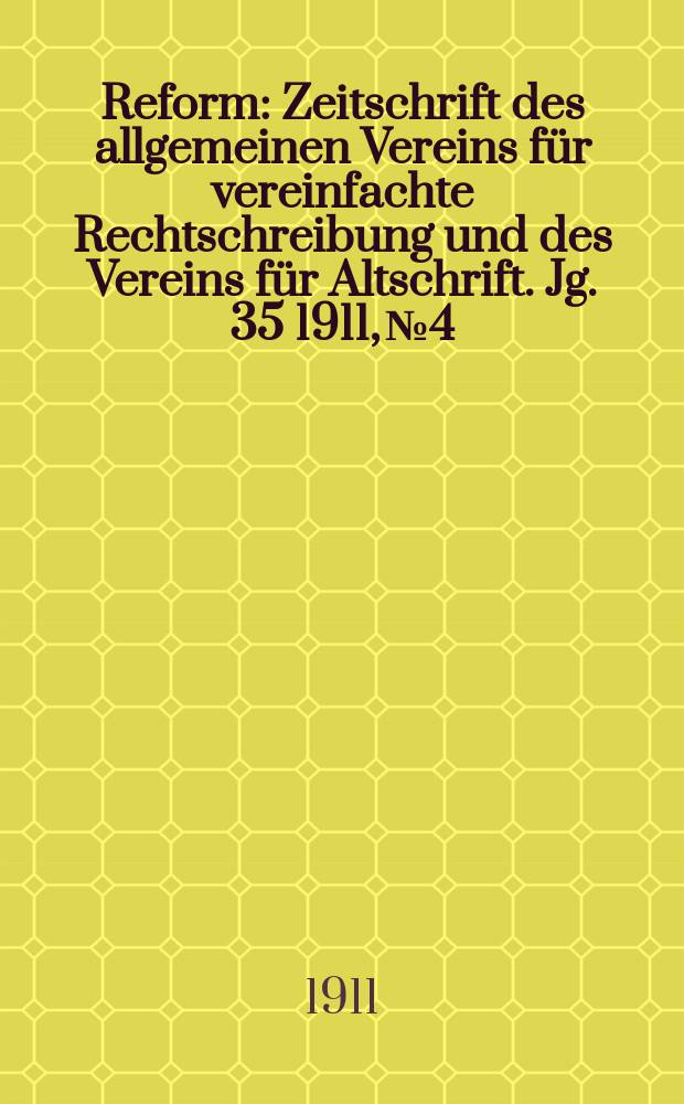 Reform : Zeitschrift des allgemeinen Vereins für vereinfachte Rechtschreibung und des Vereins für Altschrift. Jg. 35 1911, № 4