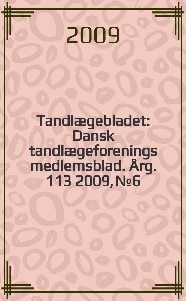Tandlægebladet : Dansk tandlægeforenings medlemsblad. Årg. 113 2009, № 6