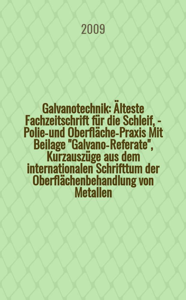 Galvanotechnik : Älteste Fachzeitschrift für die Schleif, - Polier- und Oberflächen- Praxis Mit Beilage "Galvano-Referate", Kurzauszüge aus dem internationalen Schrifttum der Oberflächenbehandlung von Metallen. Jg. 100 2009, H. 5