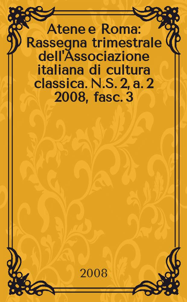 Atene e Roma : Rassegna trimestrale dell'Associazione italiana di cultura classica. N.S. 2, a. 2 2008, fasc. 3/4