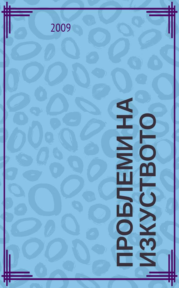 Проблеми на изкуството : Тримесечно списание за естетика, теория, история и критика на изкуството. Г. 42 2009, № 3