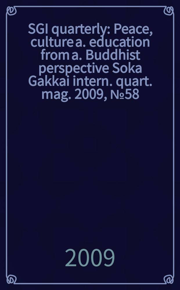SGI quarterly : Peace, culture a. education from a. Buddhist perspective Soka Gakkai intern. quart. mag. 2009, № 58