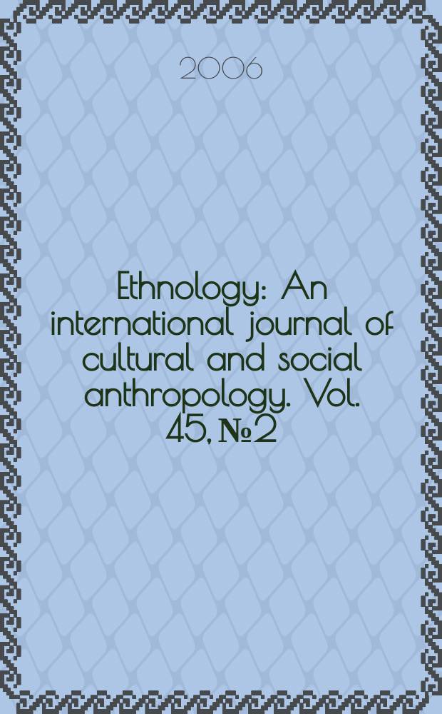 Ethnology : An international journal of cultural and social anthropology. Vol. 45, № 2