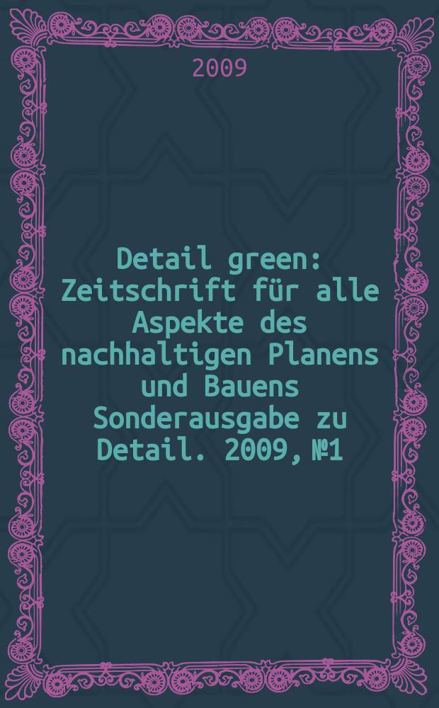 Detail green : Zeitschrift für alle Aspekte des nachhaltigen Planens und Bauens Sonderausgabe zu Detail. 2009, № 1