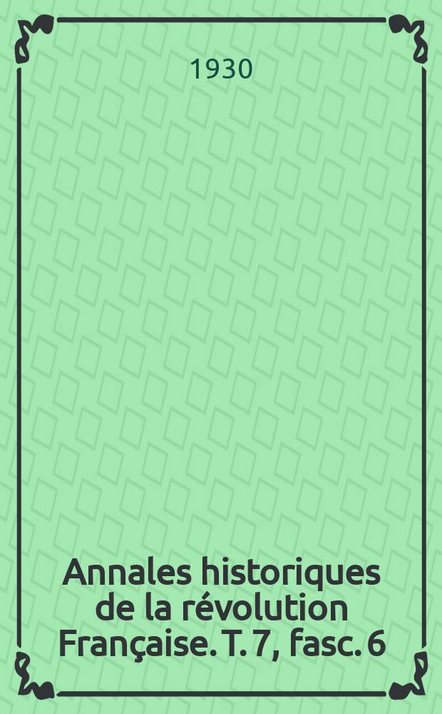 Annales historiques de la révolution Française. T. 7, fasc. 6