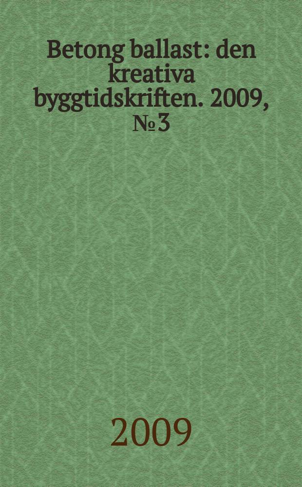 Betong ballast : den kreativa byggtidskriften. 2009, № 3 = Betong ballast : den kreativa byggtidskriften. 2009, № 1
