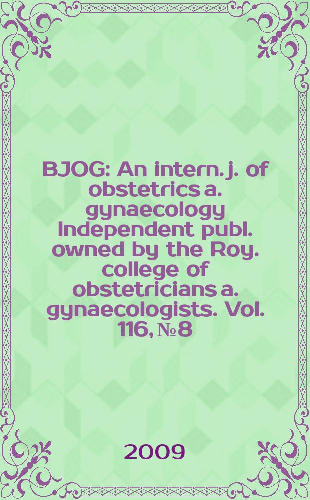 BJOG : An intern. j. of obstetrics a. gynaecology [Independent publ. owned by the Roy. college of obstetricians a. gynaecologists]. Vol. 116, № 8
