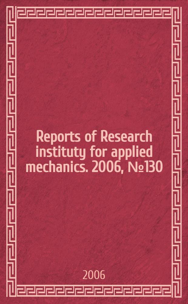 Reports of Research instituty for applied mechanics. 2006, №130