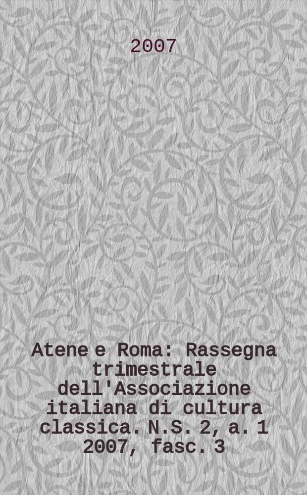 Atene e Roma : Rassegna trimestrale dell'Associazione italiana di cultura classica. N.S. 2, a. 1 2007, fasc. 3/4