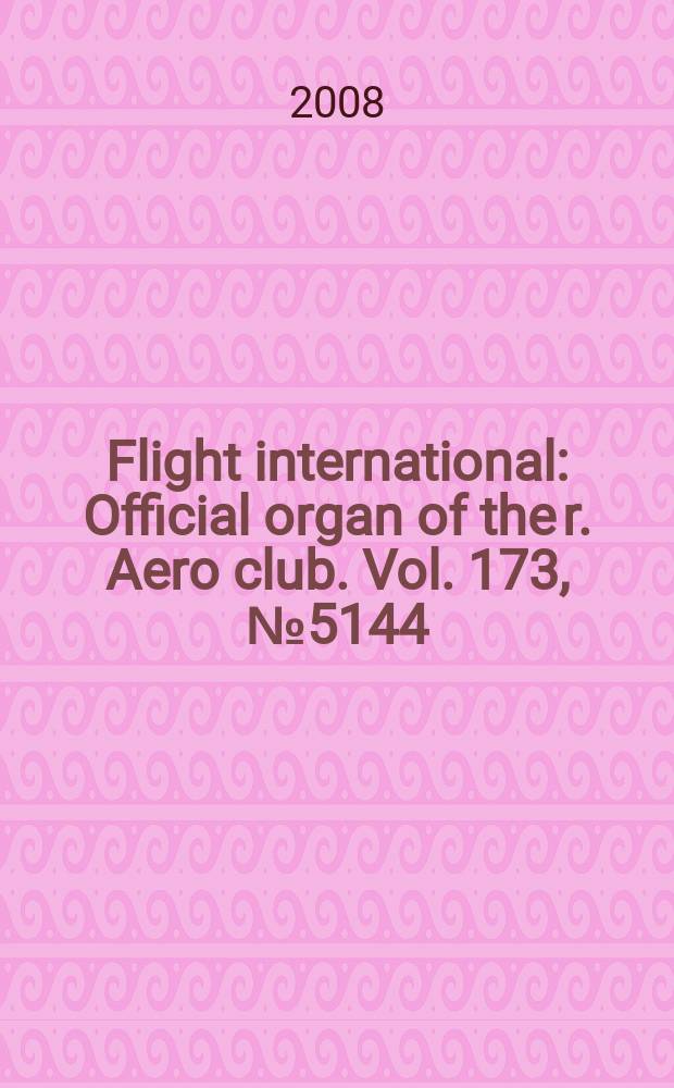Flight international : Official organ of the r. Aero club. Vol. 173, № 5144